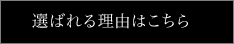 選ばれる理由はこちら